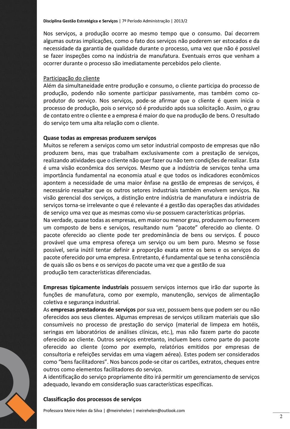 como na indústria de manufatura. Eventuais erros que venham a ocorrer durante o processo são imediatamente percebidos pelo cliente.