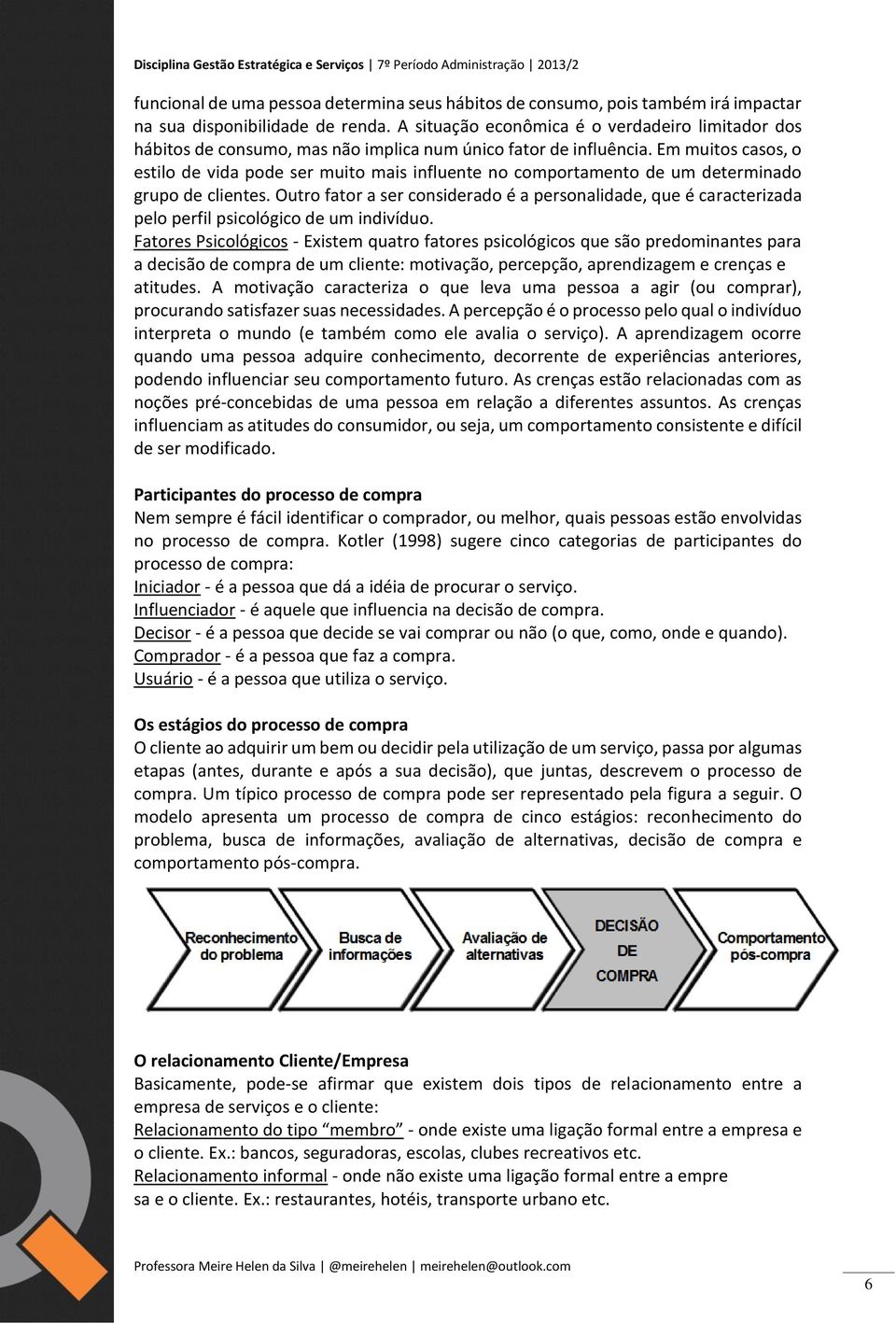 Em muitos casos, o estilo de vida pode ser muito mais influente no comportamento de um determinado grupo de clientes.