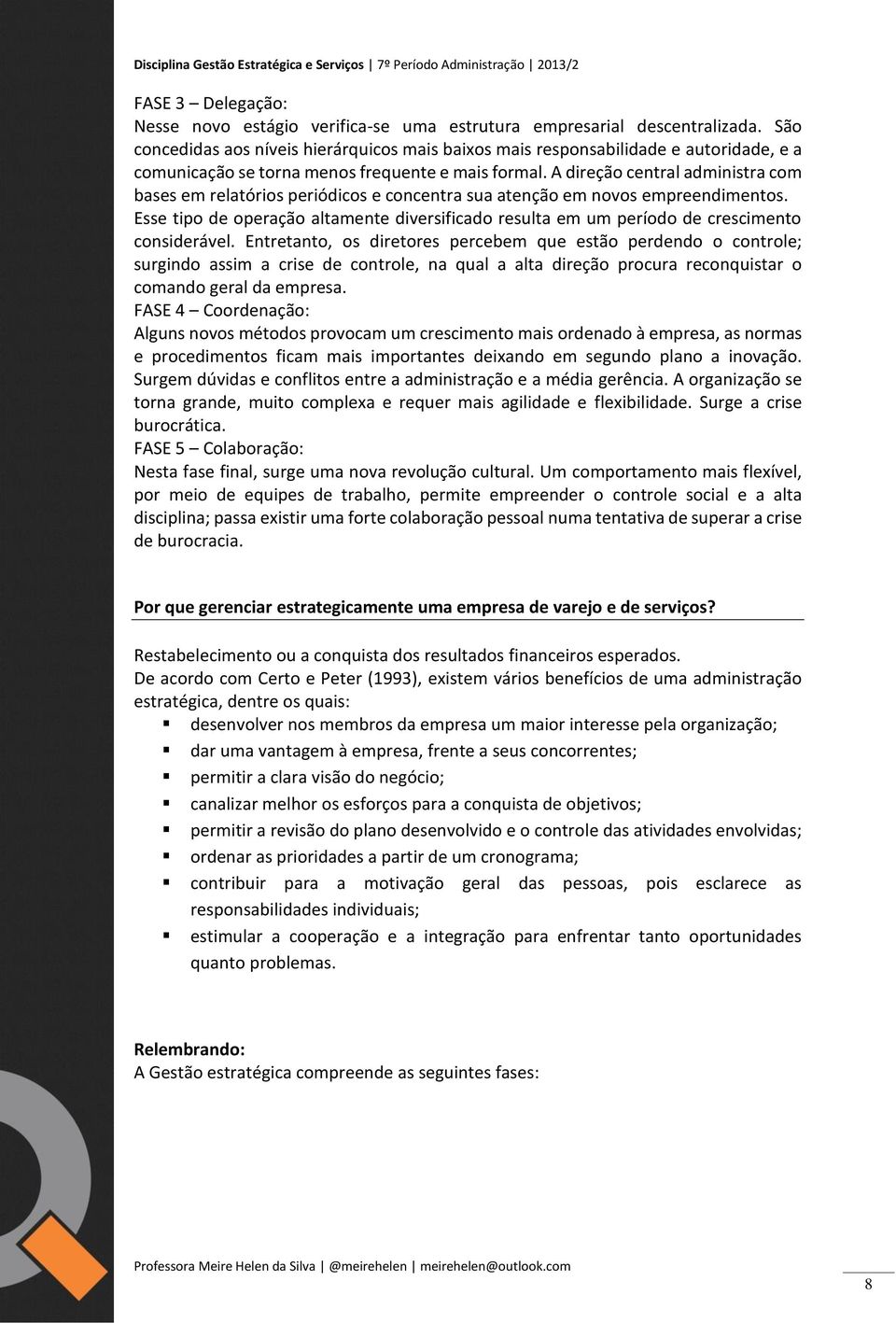 A direção central administra com bases em relatórios periódicos e concentra sua atenção em novos empreendimentos.