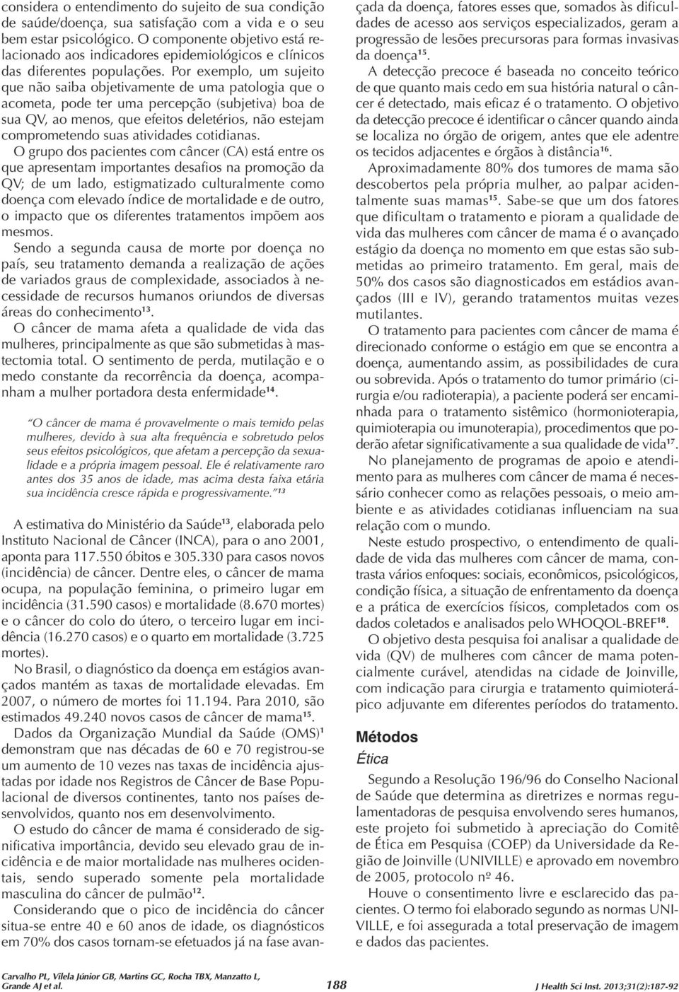 Por exemplo, um sujeito que não saiba objetivamente de uma patologia que o acometa, pode ter uma percepção (subjetiva) boa de sua QV, ao menos, que efeitos deletérios, não estejam comprometendo suas