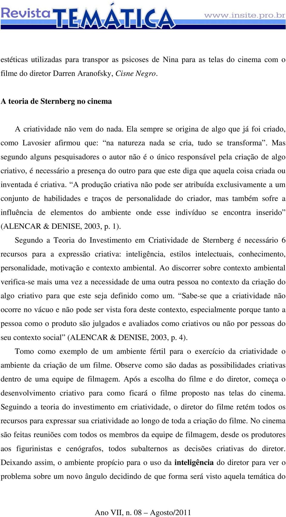 Mas segundo alguns pesquisadores o autor não é o único responsável pela criação de algo criativo, é necessário a presença do outro para que este diga que aquela coisa criada ou inventada é criativa.