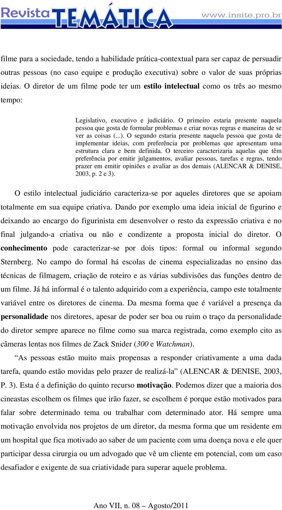 O primeiro estaria presente naquela pessoa que gosta de formular problemas e criar novas regras e maneiras de se ver as coisas (...).