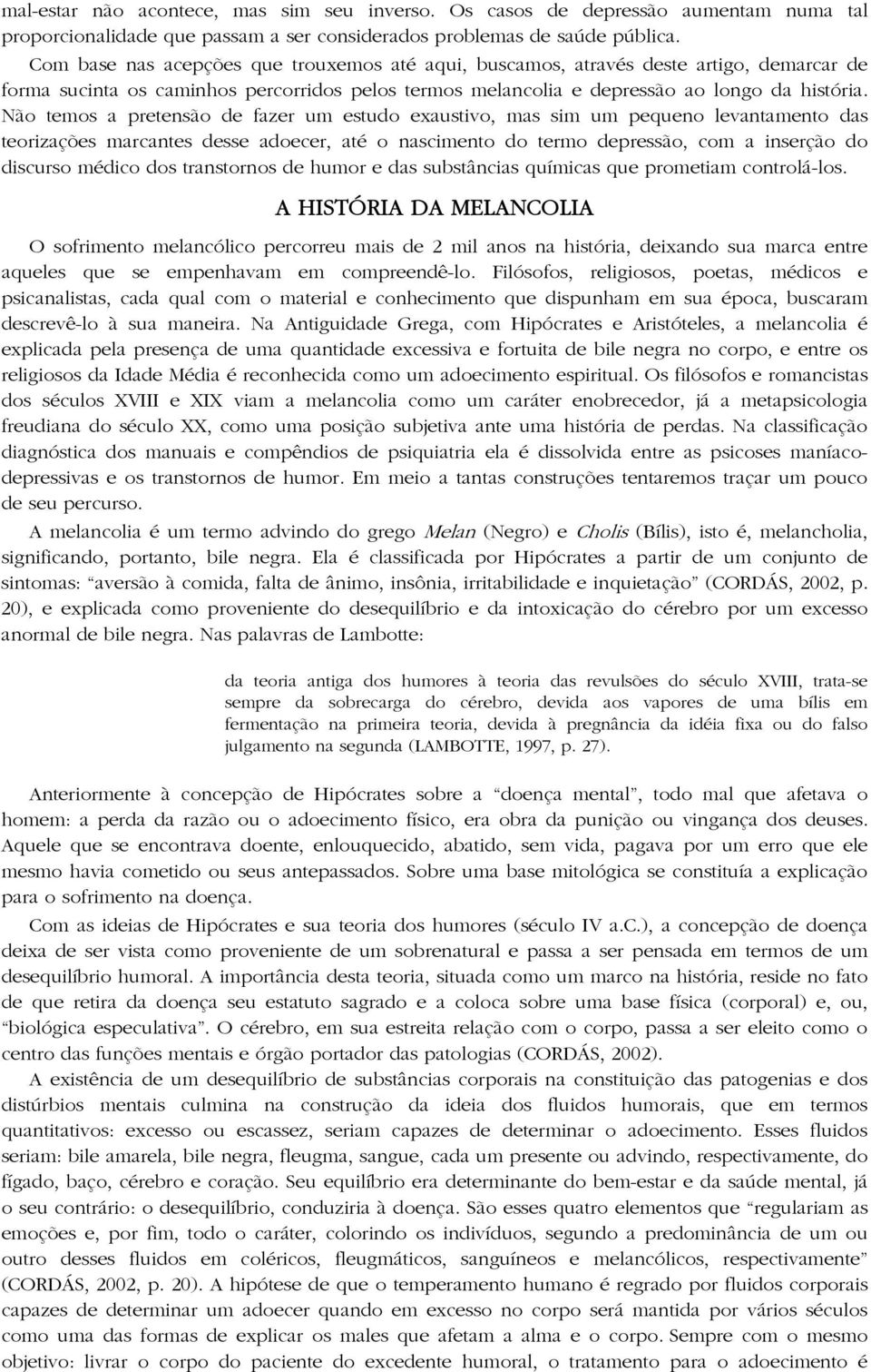 Não temos a pretensão de fazer um estudo exaustivo, mas sim um pequeno levantamento das teorizações marcantes desse adoecer, até o nascimento do termo depressão, com a inserção do discurso médico dos