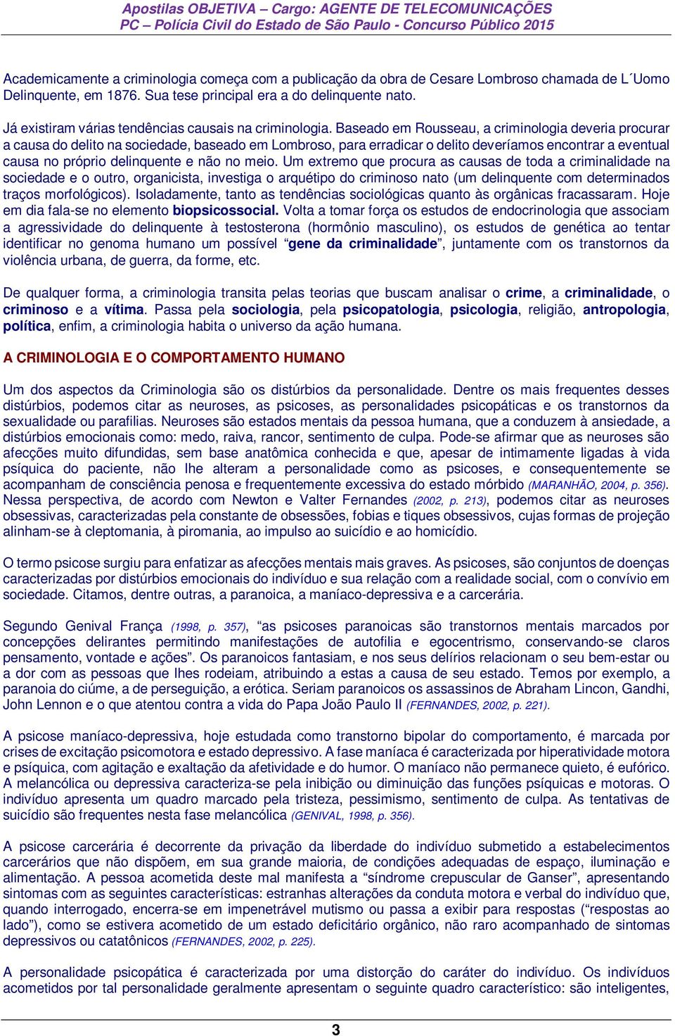 Baseado em Rousseau, a criminologia deveria procurar a causa do delito na sociedade, baseado em Lombroso, para erradicar o delito deveríamos encontrar a eventual causa no próprio delinquente e não no