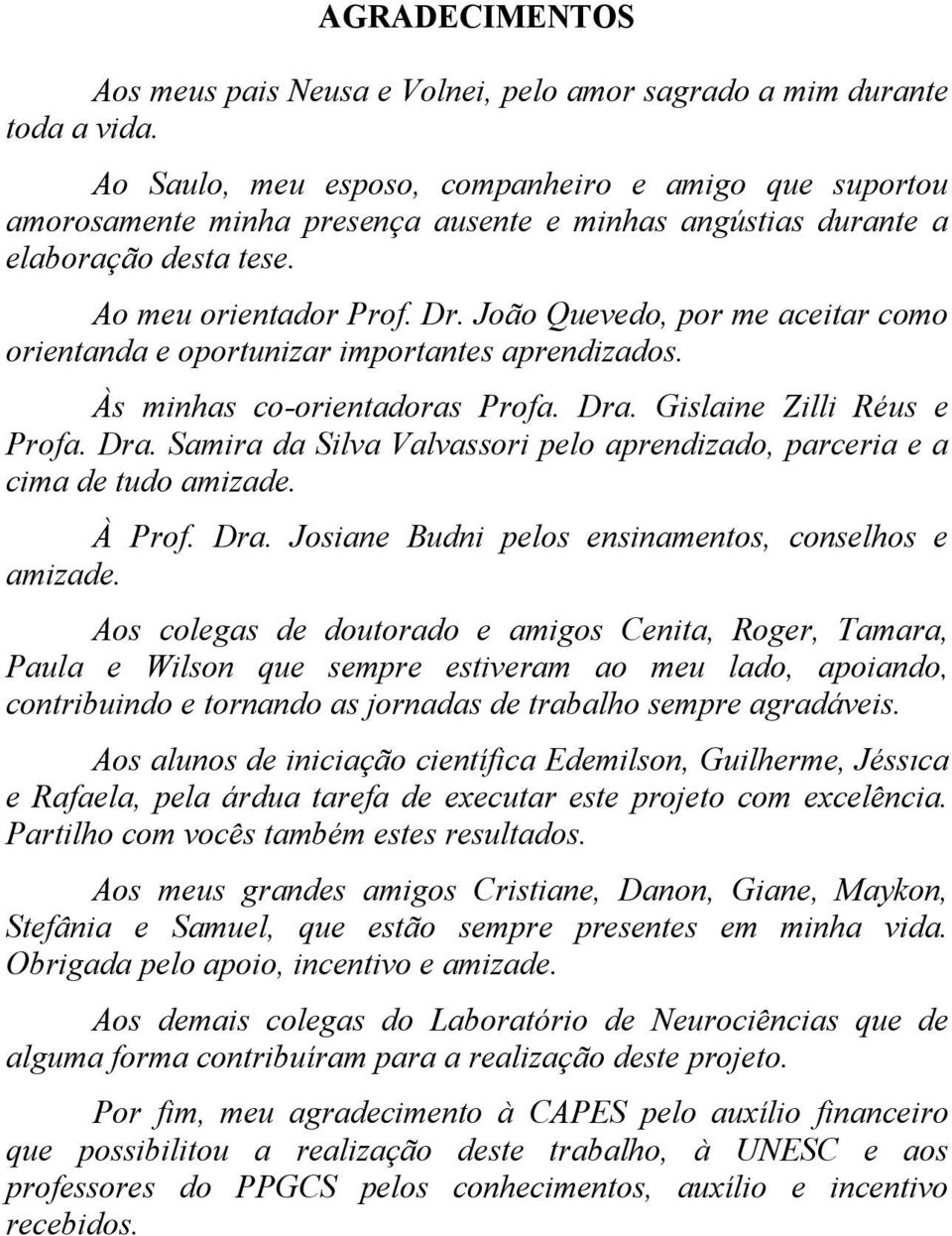 João Quevedo, por me aceitar como orientanda e oportunizar importantes aprendizados. Às minhas co-orientadoras Profa. Dra.