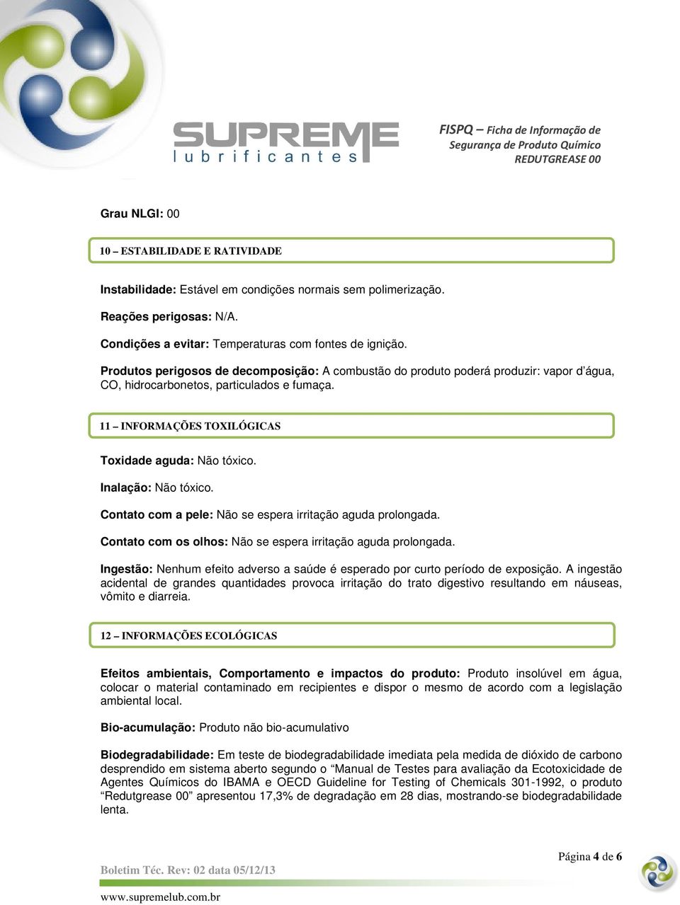 Inalação: Não tóxico. Contato com a pele: Não se espera irritação aguda prolongada. Contato com os olhos: Não se espera irritação aguda prolongada.