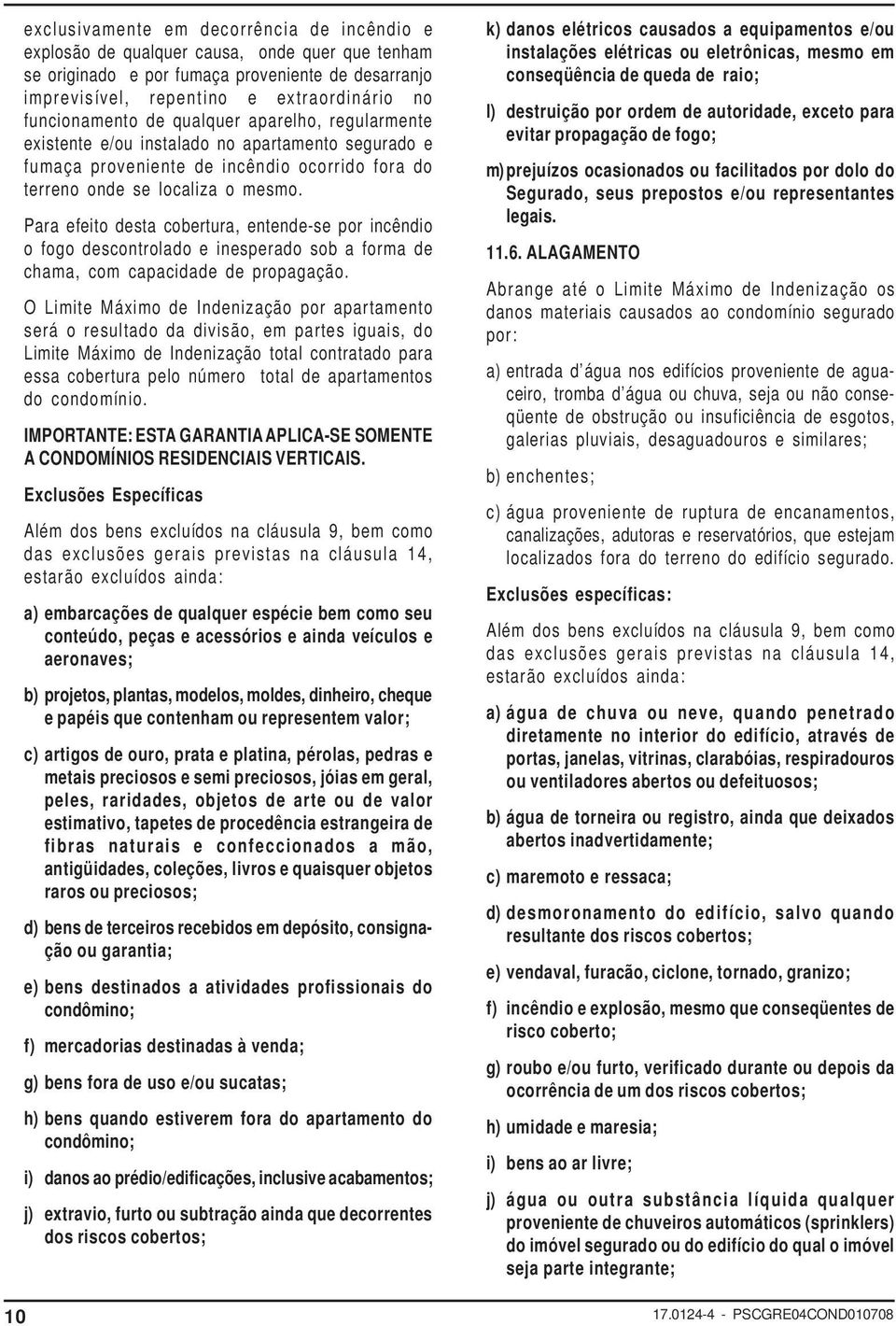 Para efeito desta cobertura, entende-se por incêndio o fogo descontrolado e inesperado sob a forma de chama, com capacidade de propagação.