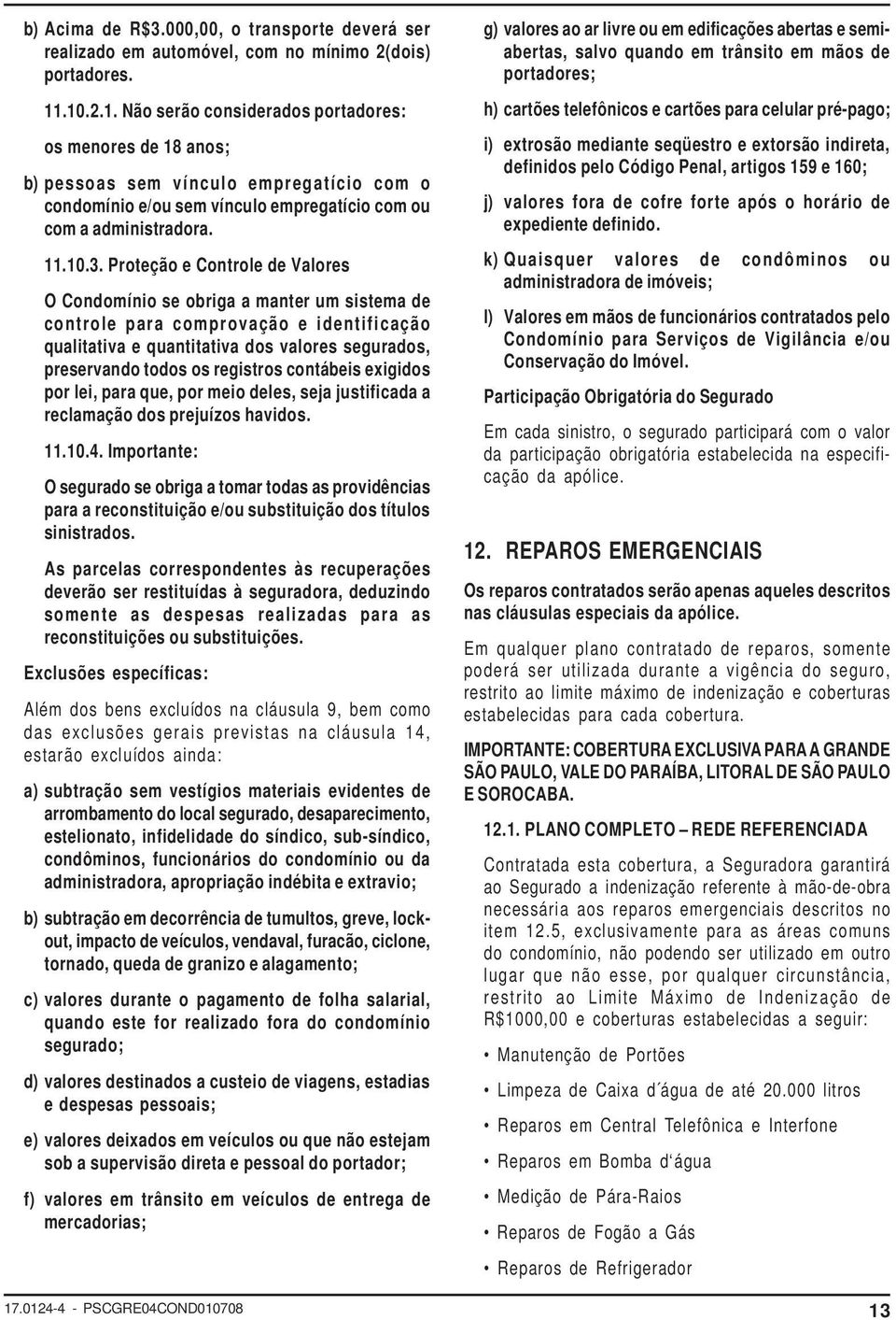 Proteção e Controle de Valores O Condomínio se obriga a manter um sistema de controle para comprovação e identificação qualitativa e quantitativa dos valores segurados, preservando todos os registros