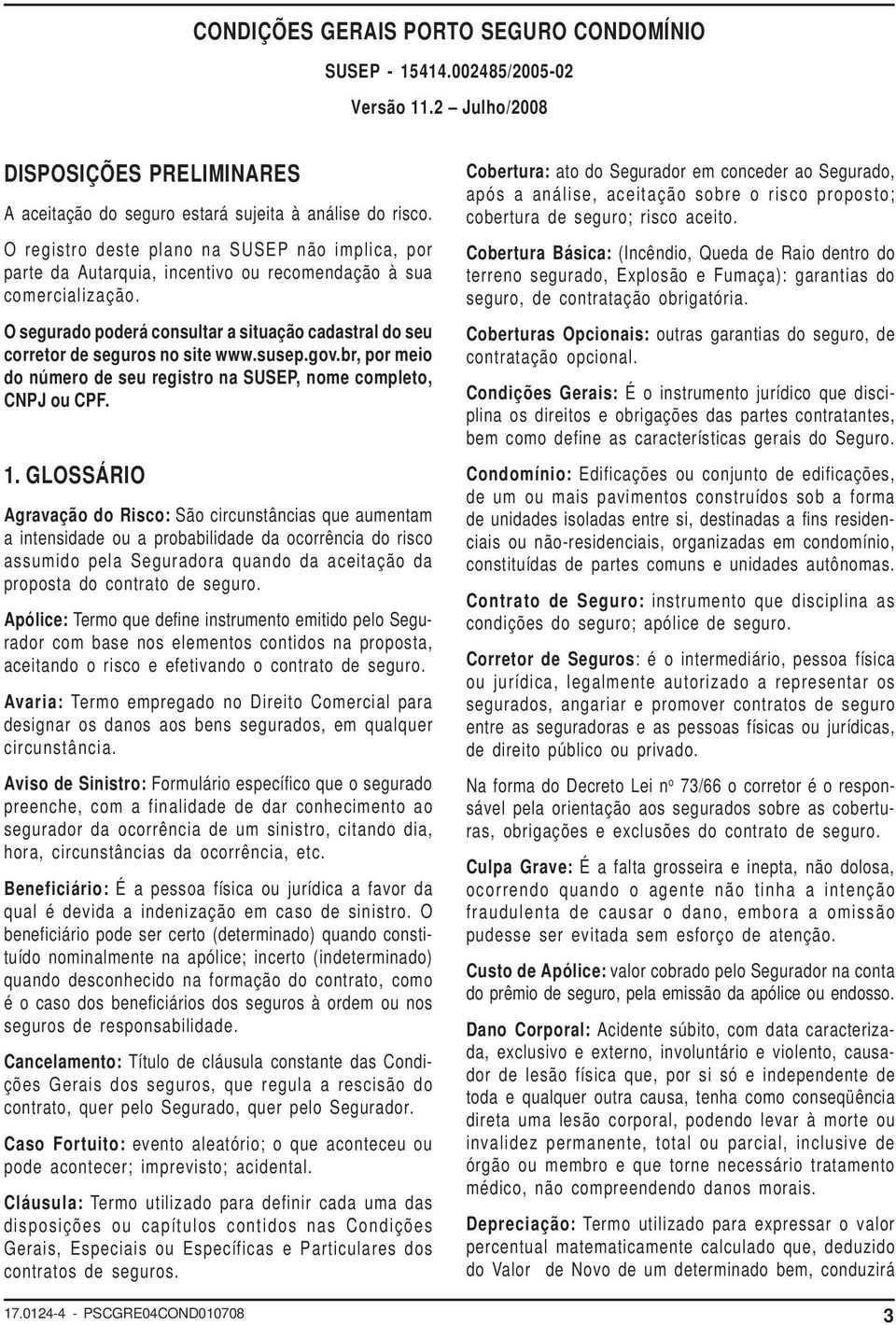 O segurado poderá consultar a situação cadastral do seu corretor de seguros no site www.susep.gov.br, por meio do número de seu registro na SUSEP, nome completo, CNPJ ou CPF. 1.