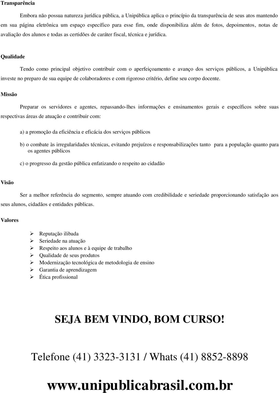 Qualidade Tendo como principal objetivo contribuir com o aperfeiçoamento e avanço dos serviços públicos, a Unipública investe no preparo de sua equipe de colaboradores e com rigoroso critério, define