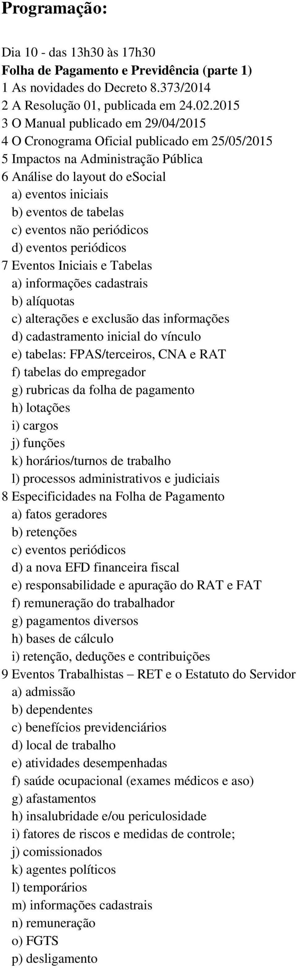 eventos não periódicos d) eventos periódicos 7 Eventos Iniciais e Tabelas a) informações cadastrais b) alíquotas c) alterações e exclusão das informações d) cadastramento inicial do vínculo e)