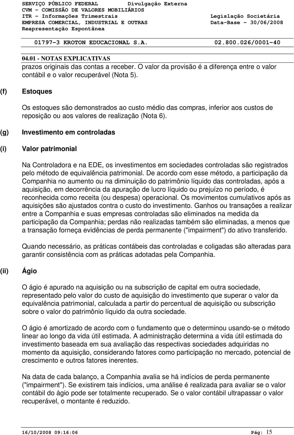 (g) (i) Investimento em controladas Valor patrimonial Na Controladora e na EDE, os investimentos em sociedades controladas são registrados pelo método de equivalência patrimonial.