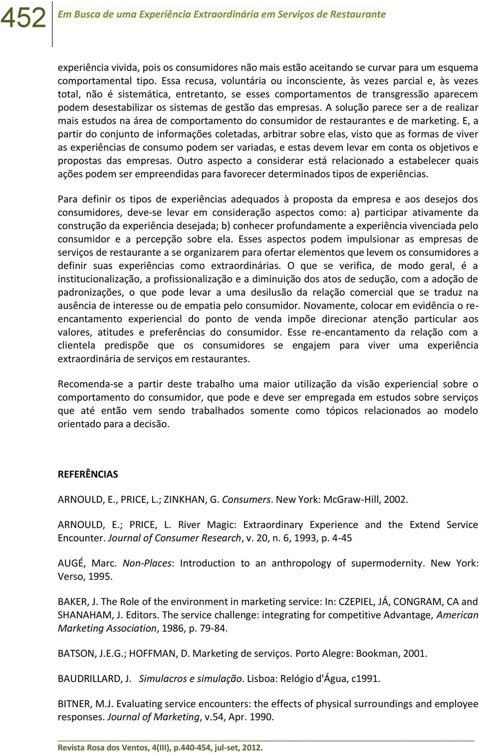 das empresas. A solução parece ser a de realizar mais estudos na área de comportamento do consumidor de restaurantes e de marketing.