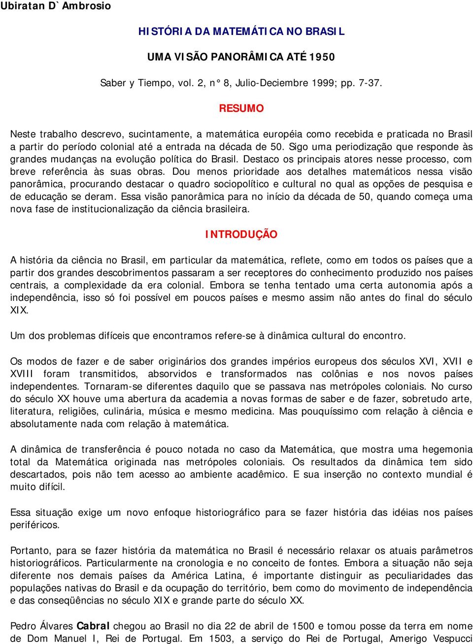 Sigo uma periodização que responde às grandes mudanças na evolução política do Brasil. Destaco os principais atores nesse processo, com breve referência às suas obras.