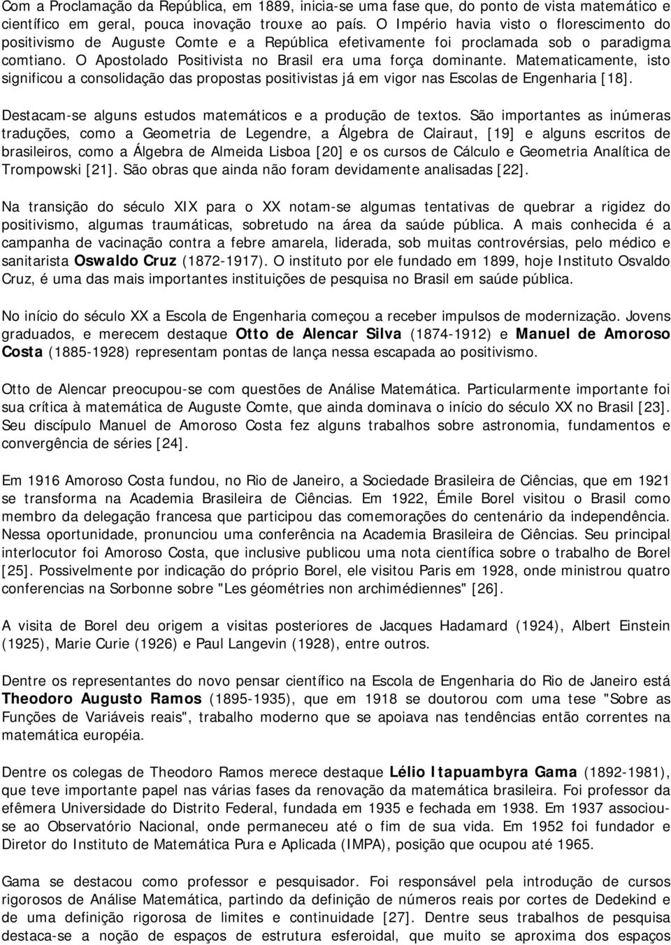 Matematicamente, isto significou a consolidação das propostas positivistas já em vigor nas Escolas de Engenharia [18]. Destacam-se alguns estudos matemáticos e a produção de textos.