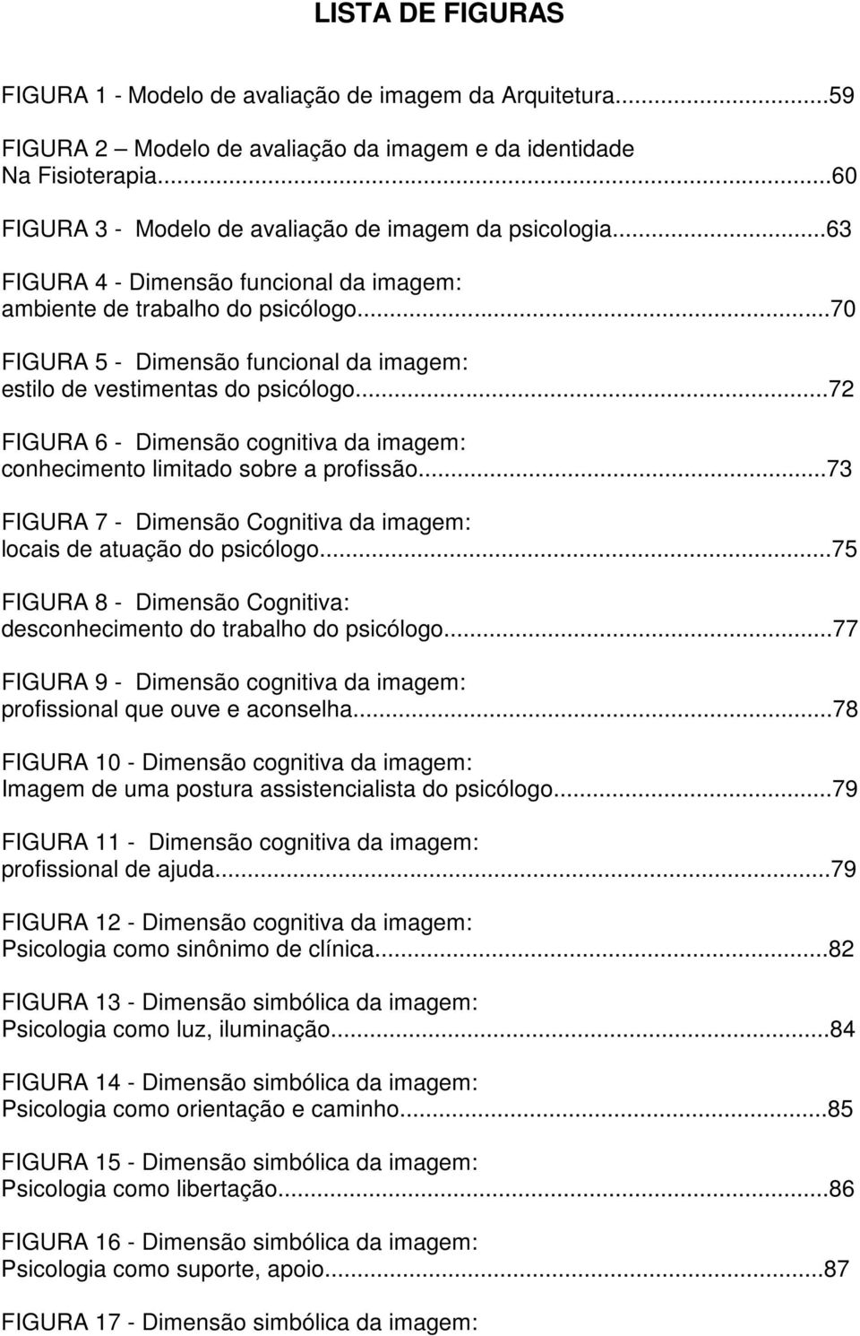 ..70 FIGURA 5 - Dimensão funcional da imagem: estilo de vestimentas do psicólogo...72 FIGURA 6 - Dimensão cognitiva da imagem: conhecimento limitado sobre a profissão.