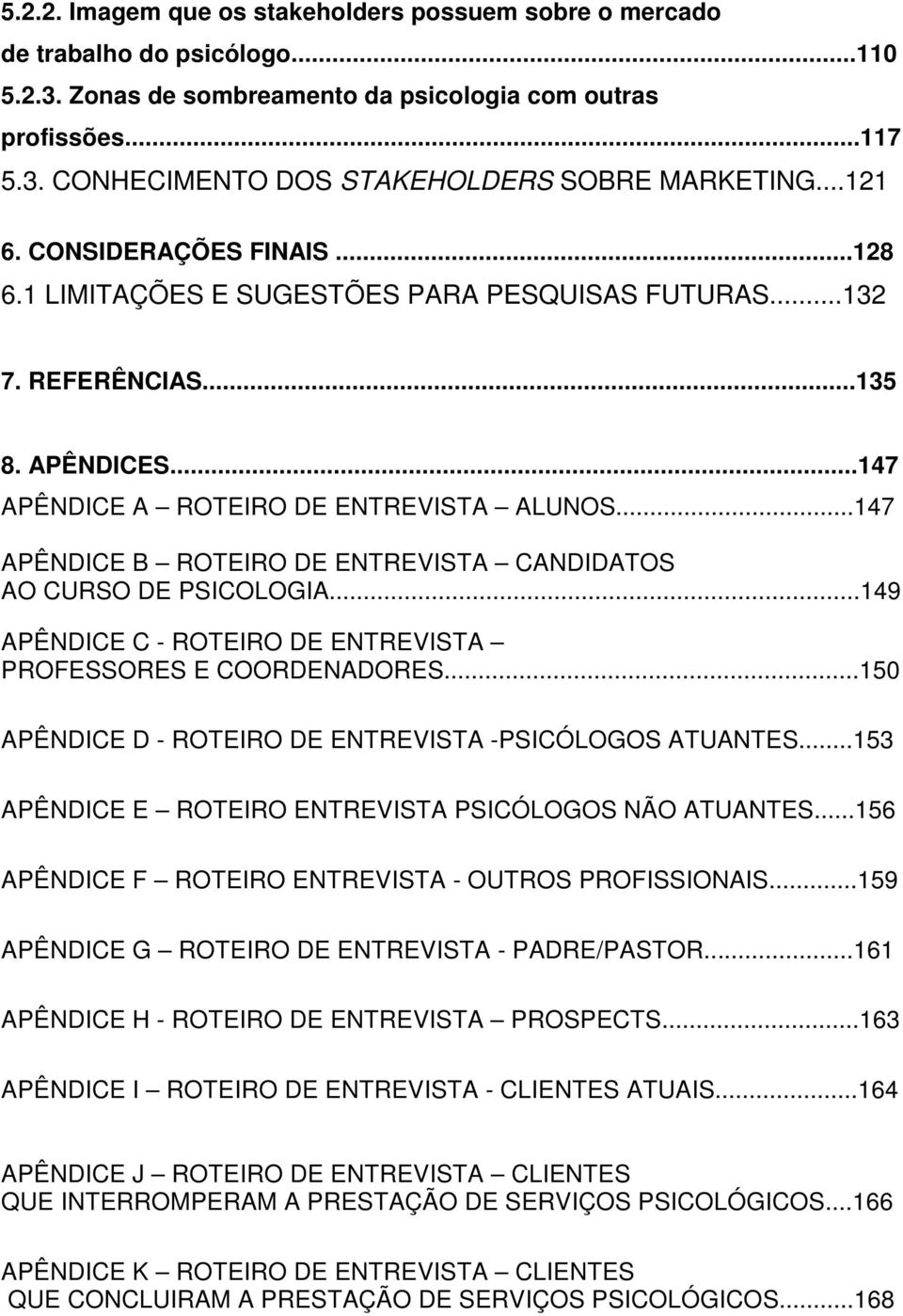 ..147 APÊNDICE B ROTEIRO DE ENTREVISTA CANDIDATOS AO CURSO DE PSICOLOGIA...149 APÊNDICE C - ROTEIRO DE ENTREVISTA PROFESSORES E COORDENADORES.