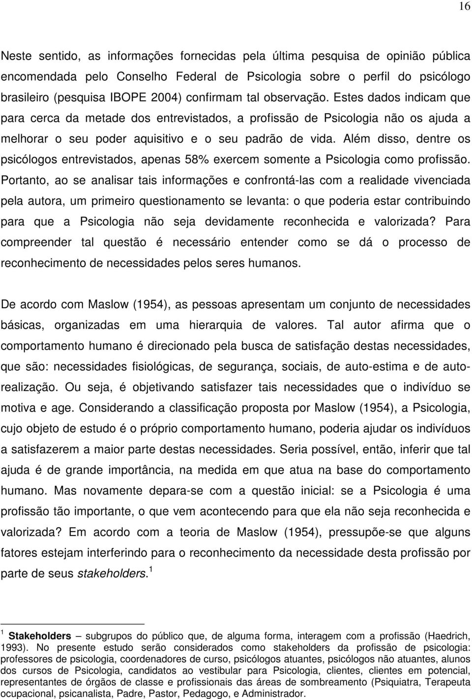 Além disso, dentre os psicólogos entrevistados, apenas 58% exercem somente a Psicologia como profissão.