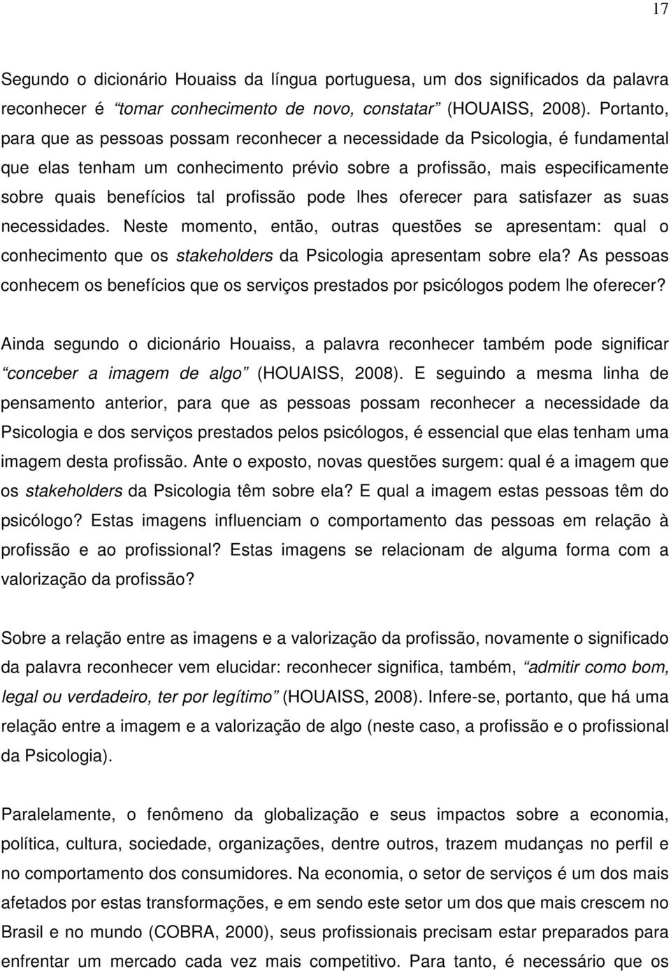 profissão pode lhes oferecer para satisfazer as suas necessidades. Neste momento, então, outras questões se apresentam: qual o conhecimento que os stakeholders da Psicologia apresentam sobre ela?