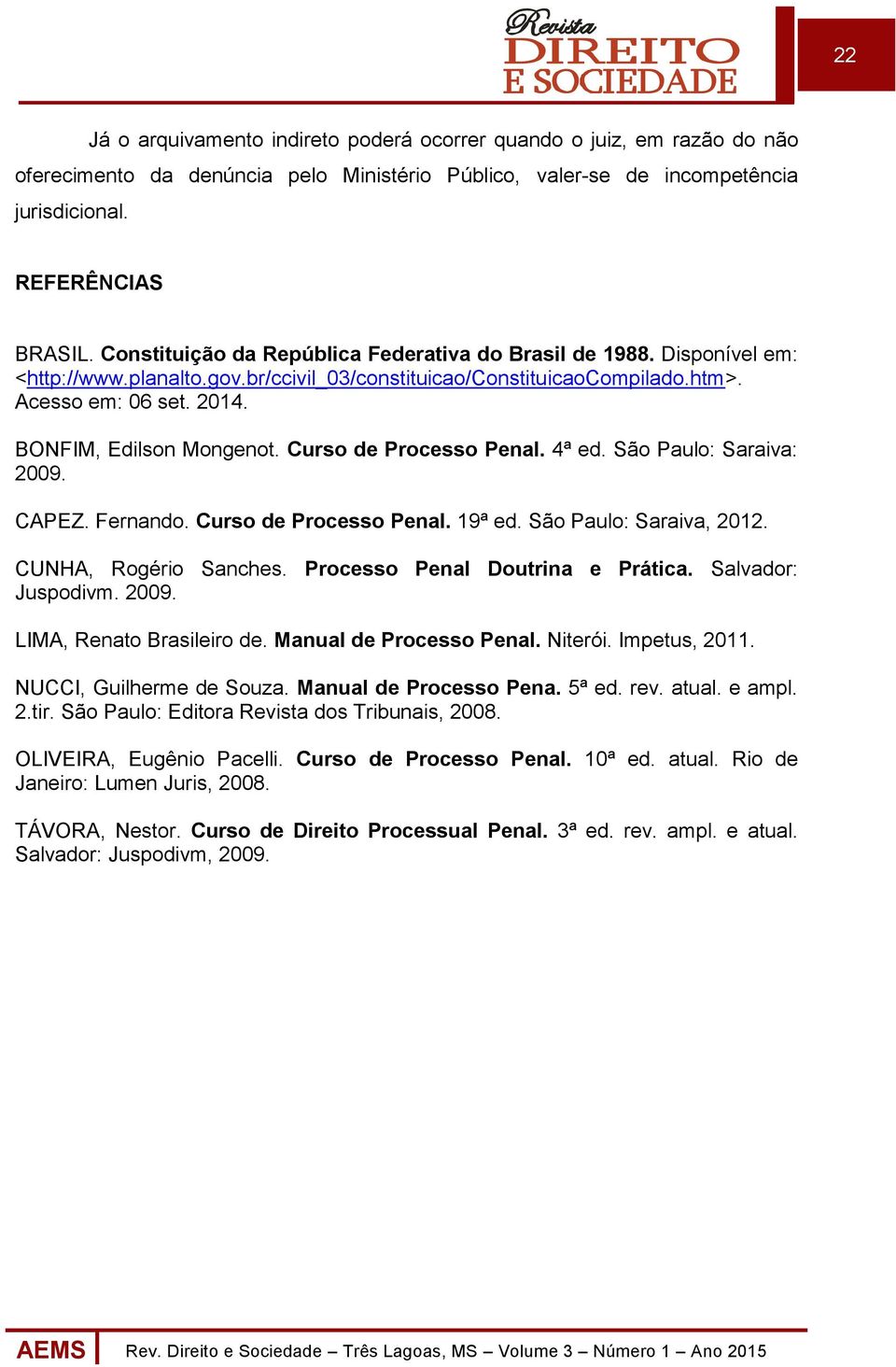 Curso de Processo Penal. 4ª ed. São Paulo: Saraiva: 2009. CAPEZ. Fernando. Curso de Processo Penal. 19ª ed. São Paulo: Saraiva, 2012. CUNHA, Rogério Sanches. Processo Penal Doutrina e Prática.