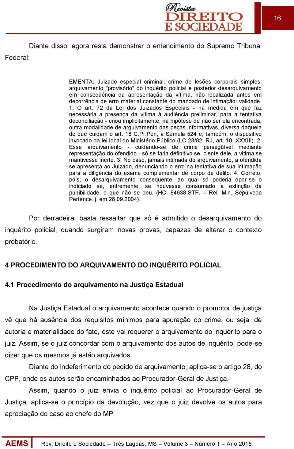 72 da Lei dos Juizados Especiais - na medida em que faz necessária a presença da vítima à audiência preliminar, para a tentativa deconciliação - criou implicitamente, na hipótese de não ser ela