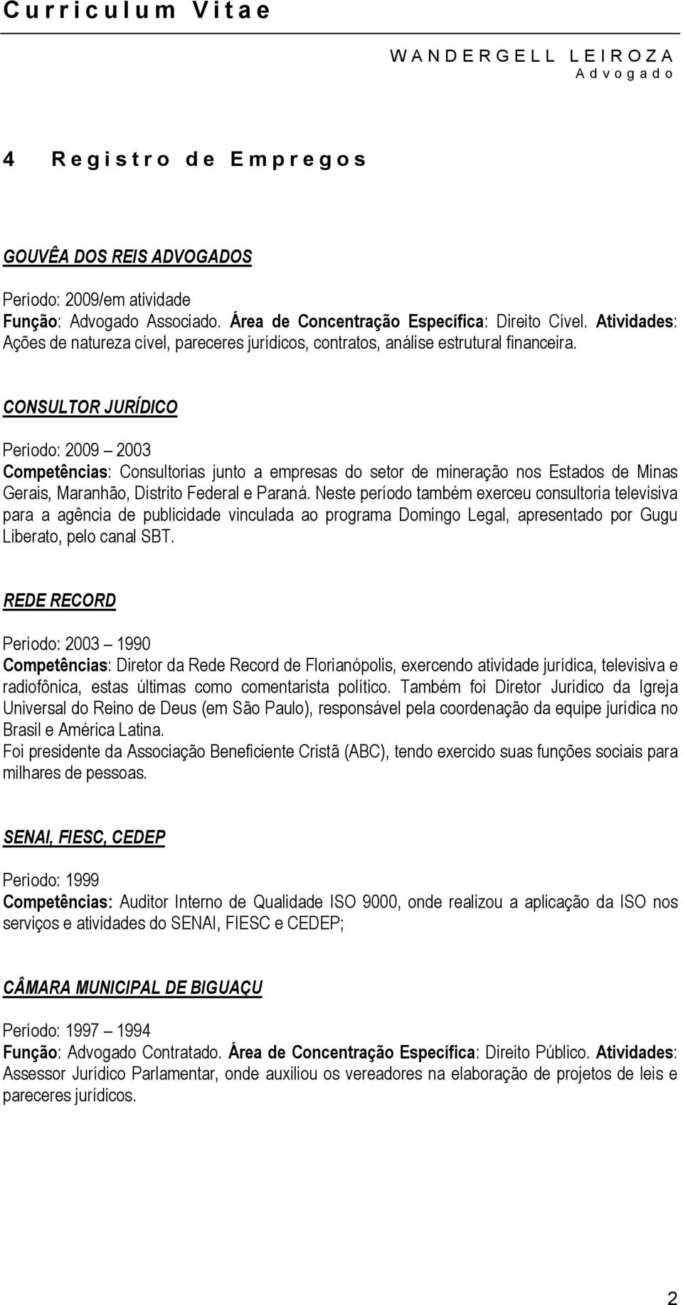 CONSULTOR JURÍDICO Período: 2009 2003 Competências: Consultorias junto a empresas do setor de mineração nos Estados de Minas Gerais, Maranhão, Distrito Federal e Paraná.