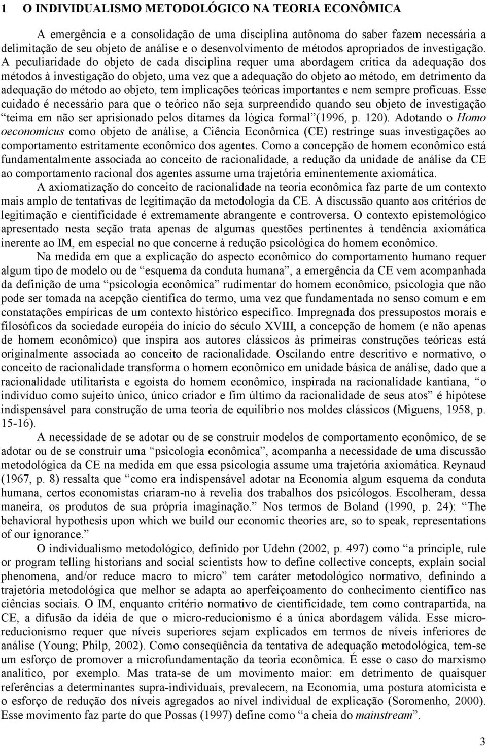 A peculiaridade do objeto de cada disciplina requer uma abordagem crítica da adequação dos métodos à investigação do objeto, uma vez que a adequação do objeto ao método, em detrimento da adequação do