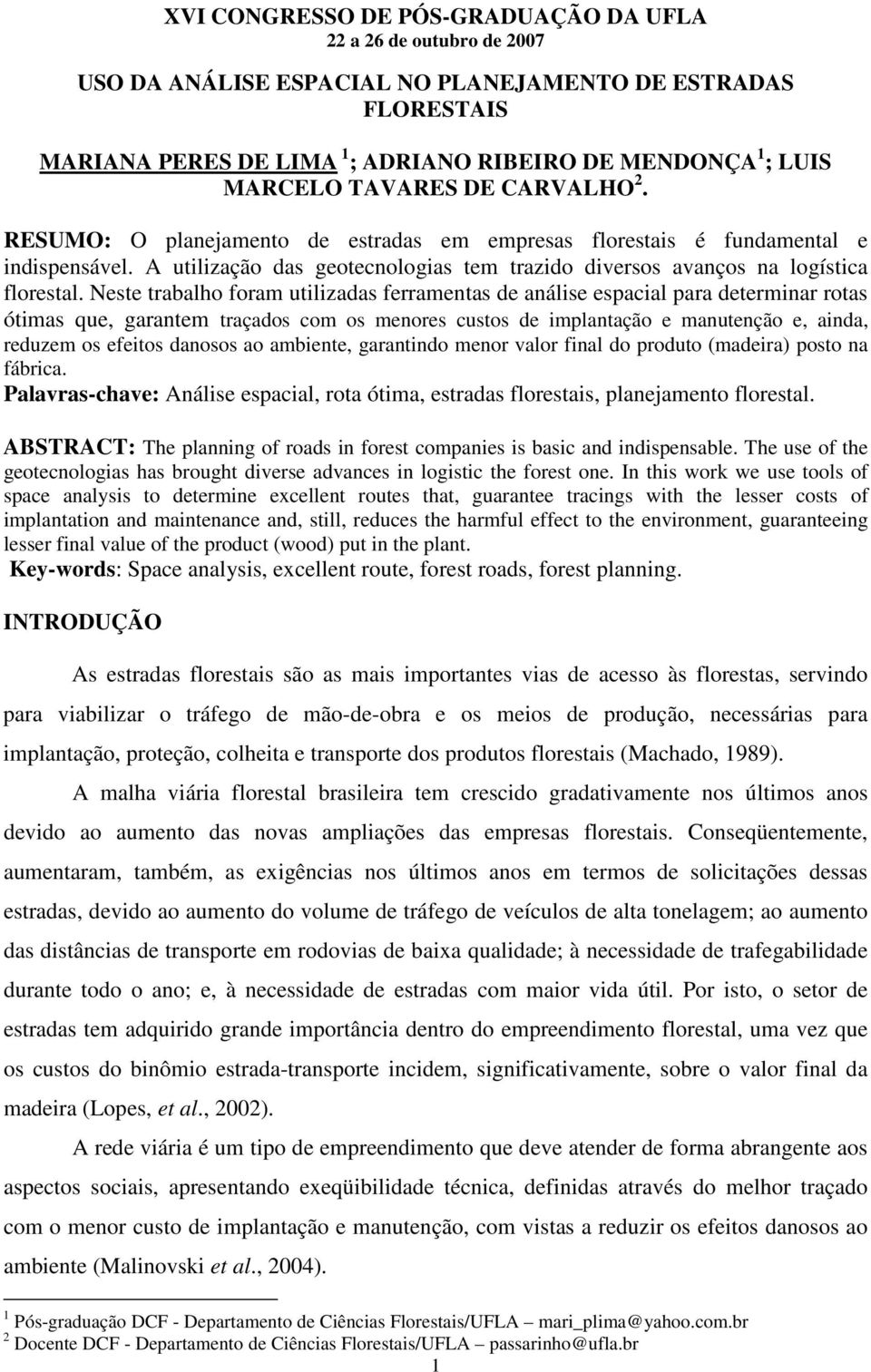 Neste trabalho foram utilizadas ferramentas de análise espacial para determinar rotas ótimas que, garantem traçados com os menores custos de implantação e manutenção e, ainda, reduzem os efeitos