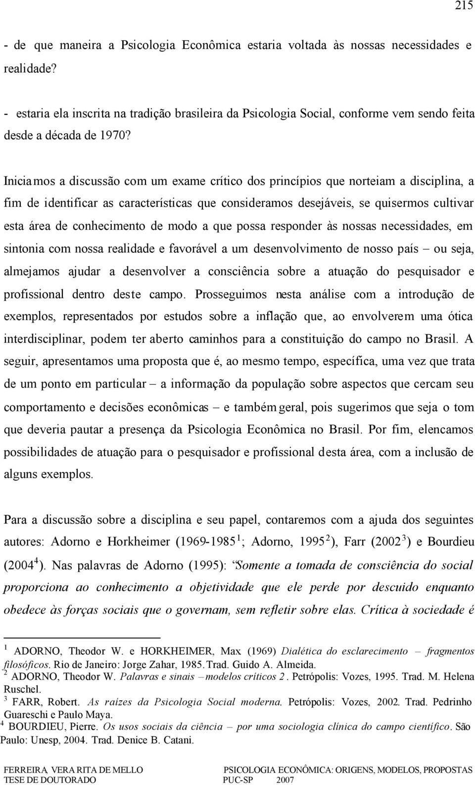 Iniciamos a discussão com um exame crítico dos princípios que norteiam a disciplina, a fim de identificar as características que consideramos desejáveis, se quisermos cultivar esta área de