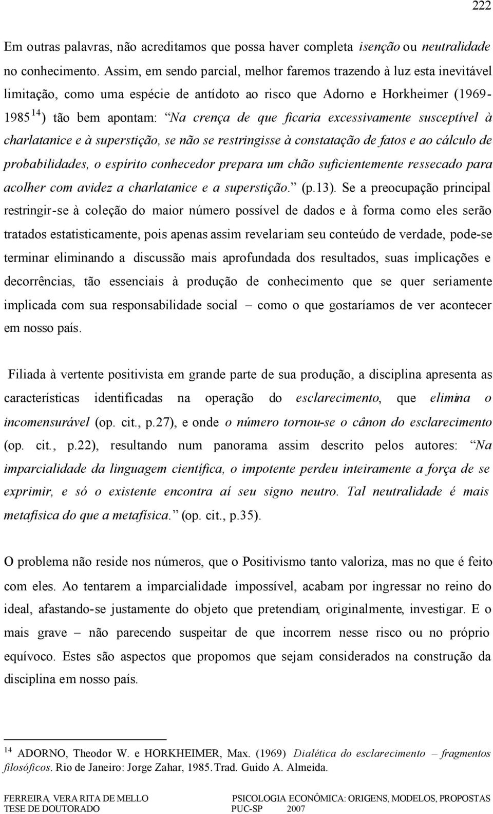 ficaria excessivamente susceptível à charlatanice e à superstição, se não se restringisse à constatação de fatos e ao cálculo de probabilidades, o espírito conhecedor prepara um chão suficientemente