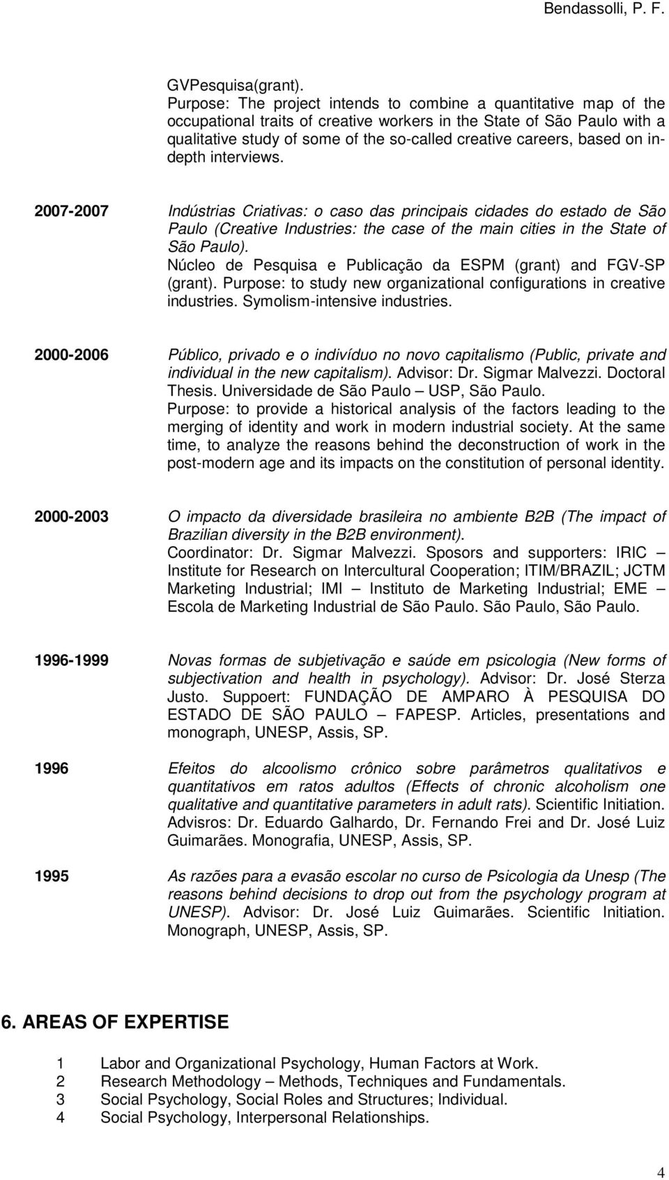 based on indepth interviews. 2007-2007 Indústrias Criativas: o caso das principais cidades do estado de São Paulo (Creative Industries: the case of the main cities in the State of São Paulo).