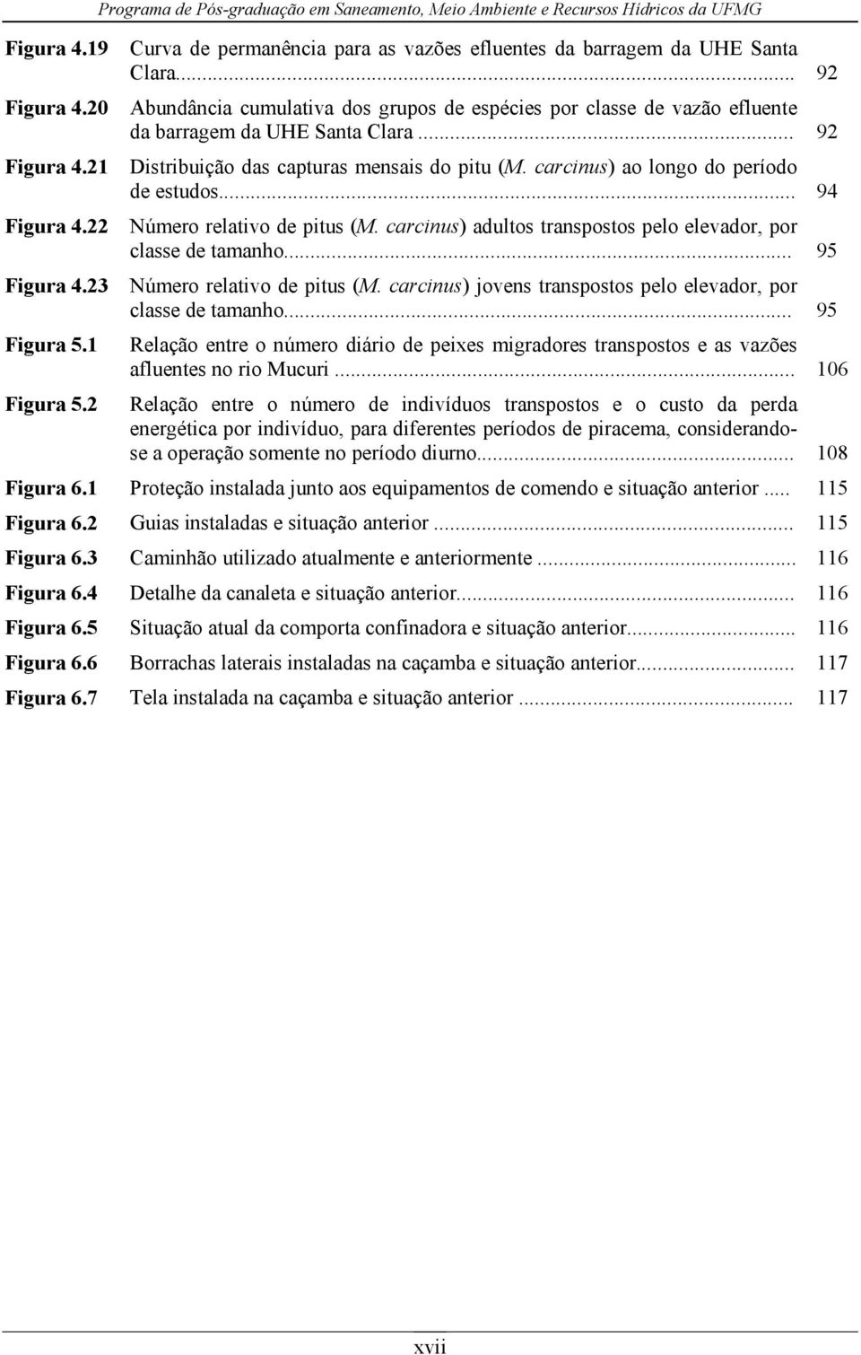 .. 92 Abundância cumulativa dos grupos de espécies por classe de vazão efluente da barragem da UHE Santa Clara... 92 Distribuição das capturas mensais do pitu (M.