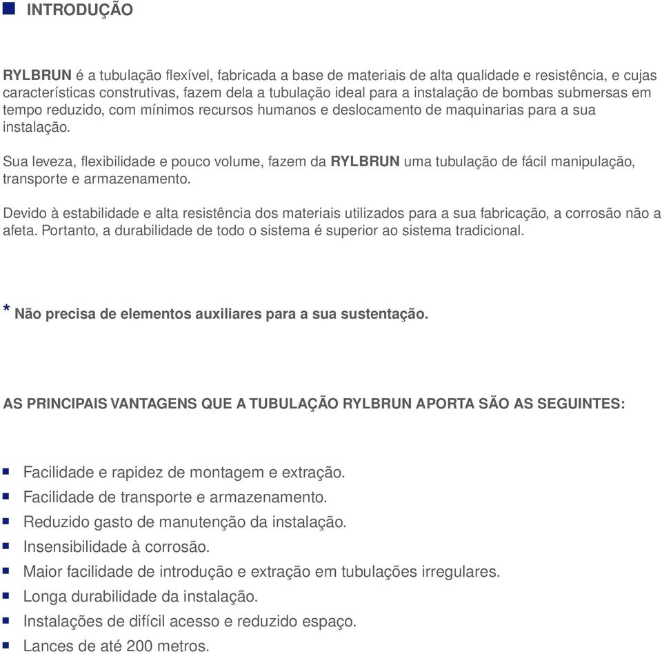 Sua leveza, flexibilidade e pouco volume, fazem da RYLBRUN uma tubulação de fácil manipulação, transporte e armazenamento.