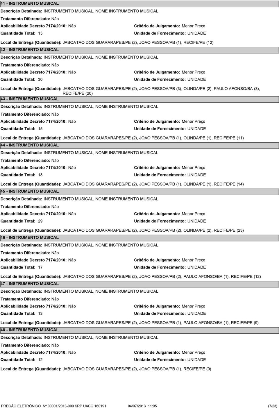 (1), OLINDA/PE (1), RECIFE/PE (11) 44 - INSTRUMENTO MUSICAL 18 Local de Entrega (Quantidade): JABOATAO DOS GUARARAPES/PE (2), JOAO PESSOA/PB (1), OLINDA/PE (1), RECIFE/PE (14) 45 - INSTRUMENTO