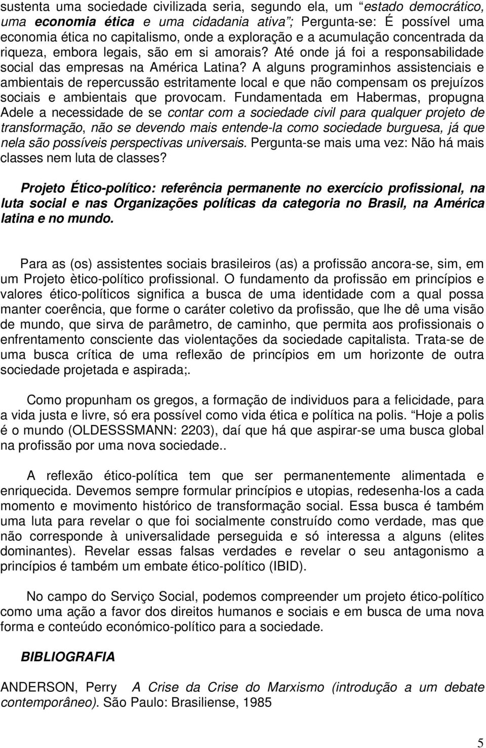 A alguns programinhos assistenciais e ambientais de repercussão estritamente local e que não compensam os prejuízos sociais e ambientais que provocam.