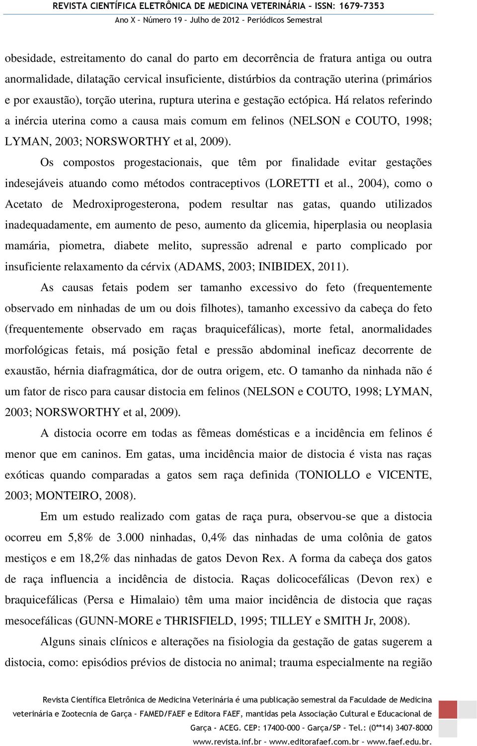 Os compostos progestacionais, que têm por finalidade evitar gestações indesejáveis atuando como métodos contraceptivos (LORETTI et al.