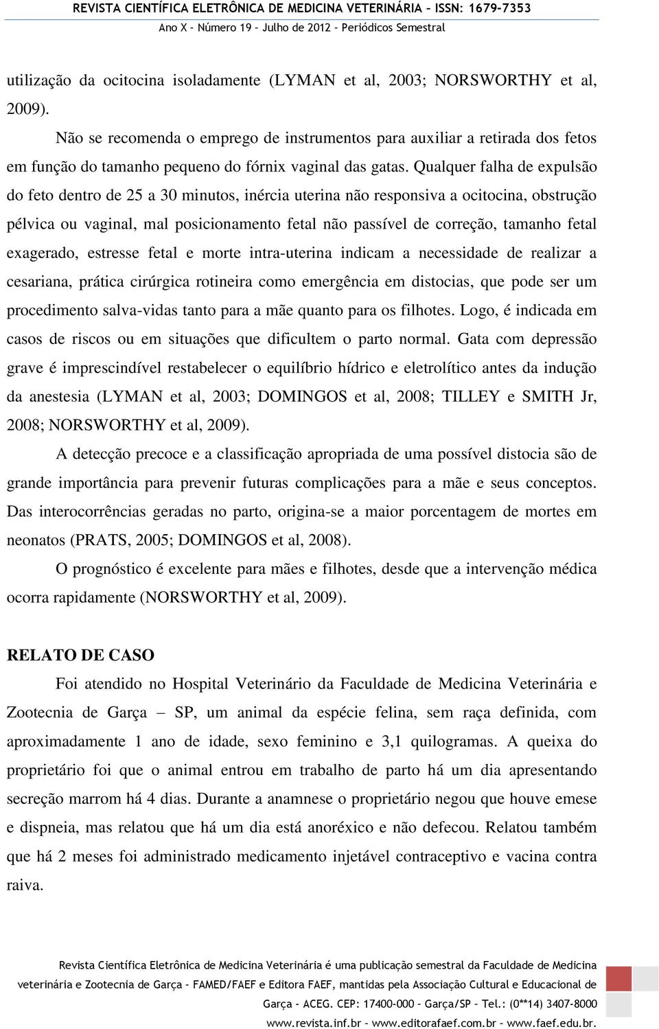 Qualquer falha de expulsão do feto dentro de 25 a 30 minutos, inércia uterina não responsiva a ocitocina, obstrução pélvica ou vaginal, mal posicionamento fetal não passível de correção, tamanho