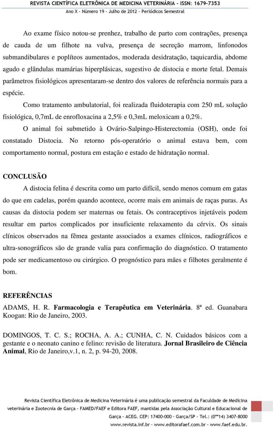 Demais parâmetros fisiológicos apresentaram-se dentro dos valores de referência normais para a espécie.