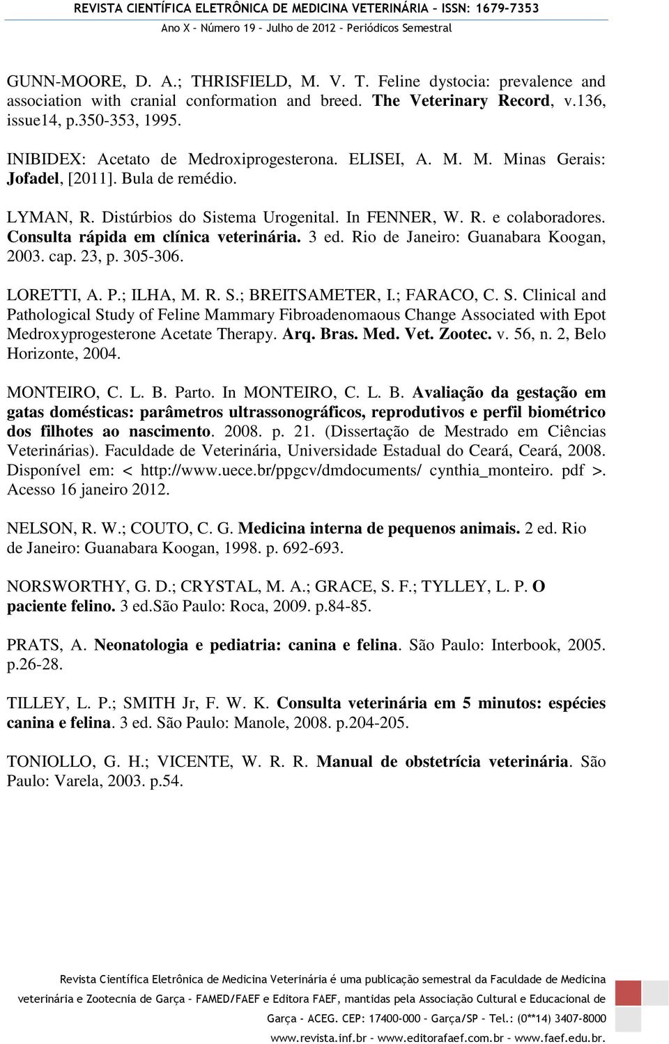 Consulta rápida em clínica veterinária. 3 ed. Rio de Janeiro: Guanabara Koogan, 2003. cap. 23, p. 305-306. LORETTI, A. P.; ILHA, M. R. S.