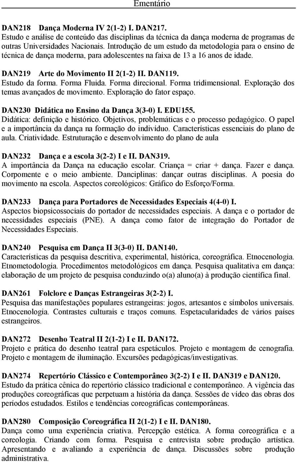 Forma Fluida. Forma direcional. Forma tridimensional. Exploração dos temas avançados de movimento. Exploração do fator espaço. DAN230 Didática no Ensino da Dança 3(3-0) I. EDU155.