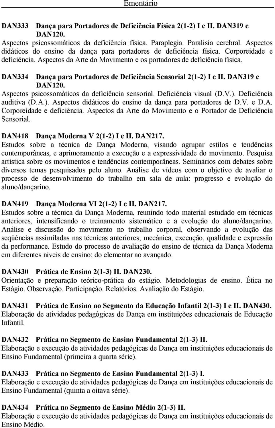 DAN334 Dança para Portadores de Deficiência Sensorial 2(1-2) I e II. DAN319 e DAN120. Aspectos psicossomáticos da deficiência sensorial. Deficiência visual (D.V.). Deficiência auditiva (D.A.). Aspectos didáticos do ensino da dança para portadores de D.