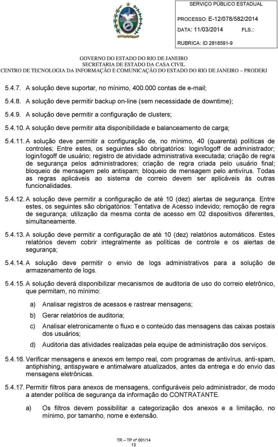 A solução deve permitir a configuração de, no mínimo, 40 (quarenta) políticas de controles; Entre estes, os seguintes são obrigatórios: login/logoff de administrador; login/logoff de usuário;