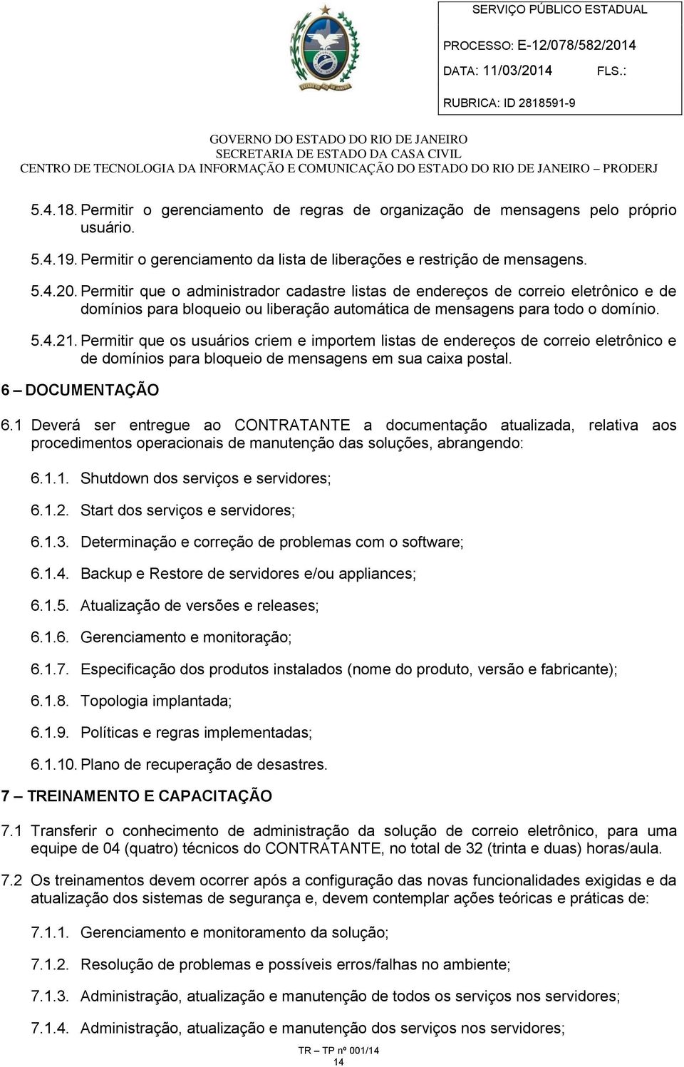 Permitir que os usuários criem e importem listas de endereços de correio eletrônico e de domínios para bloqueio de mensagens em sua caixa postal. 6 DOCUMENTAÇÃO 6.