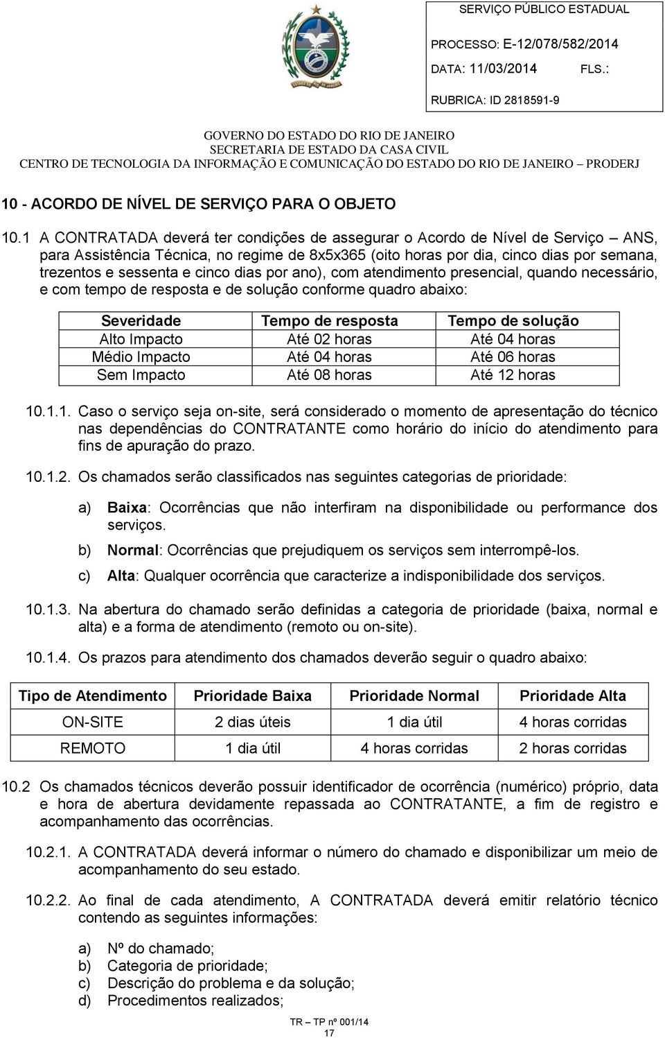 cinco dias por ano), com atendimento presencial, quando necessário, e com tempo de resposta e de solução conforme quadro abaixo: Severidade Tempo de resposta Tempo de solução Alto Impacto Até 02