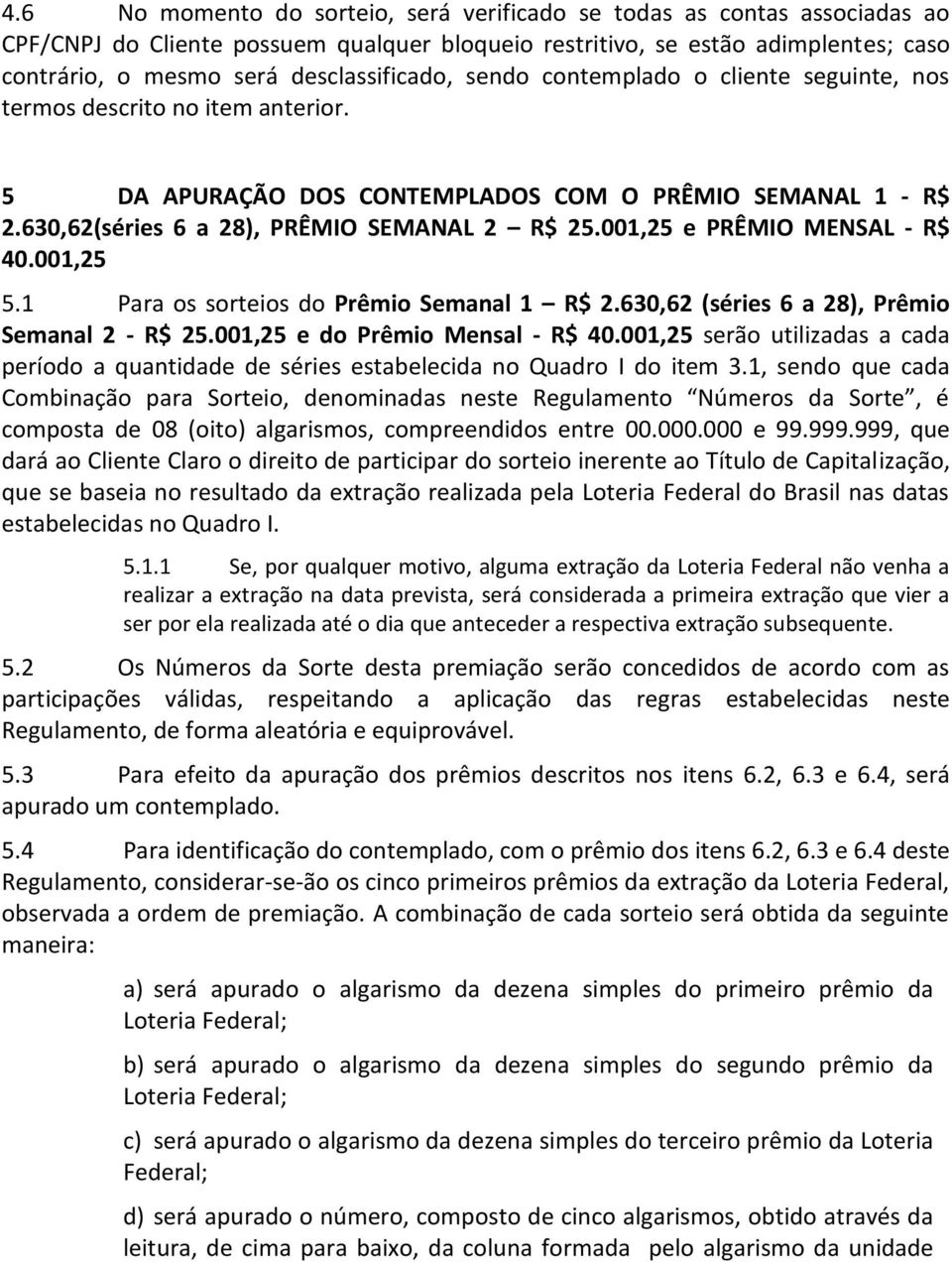 001,25 e PRÊMIO MENSAL - R$ 40.001,25 5.1 Para os sorteios do Prêmio Semanal 1 R$ 2.630,62 (séries 6 a 28), Prêmio Semanal 2 - R$ 25.001,25 e do Prêmio Mensal - R$ 40.