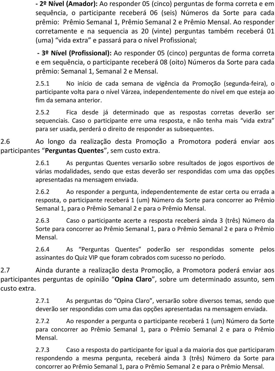 Ao responder corretamente e na sequencia as 20 (vinte) perguntas também receberá 01 (uma) vida extra e passará para o nível Profissional; - 3º Nível (Profissional): Ao responder 05 (cinco) perguntas