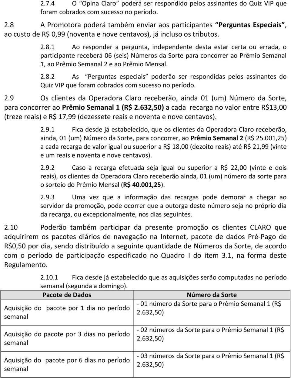 2.8.2 As Perguntas especiais poderão ser respondidas pelos assinantes do Quiz VIP que foram cobrados com sucesso no período. 2.