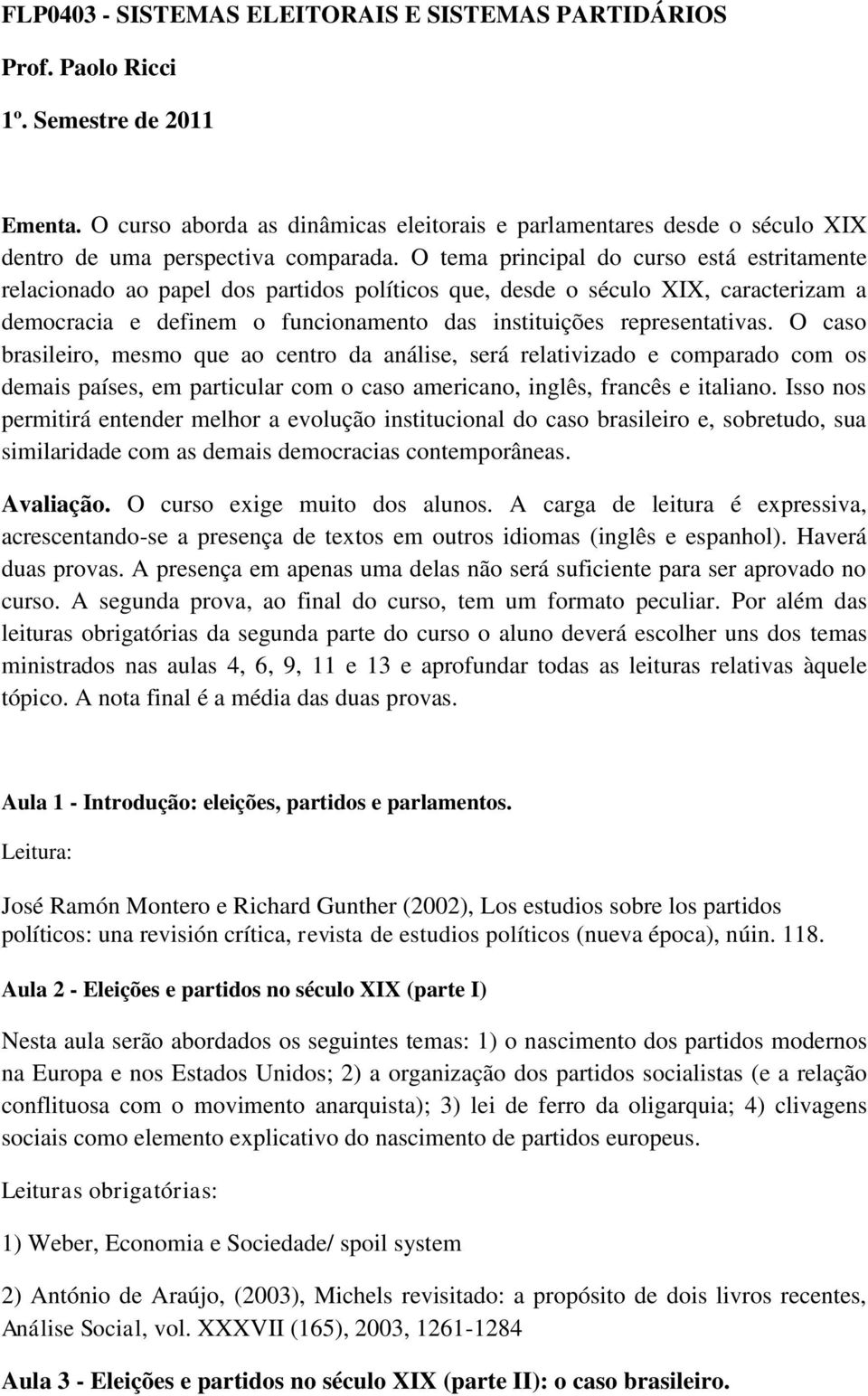 O tema principal do curso está estritamente relacionado ao papel dos partidos políticos que, desde o século XIX, caracterizam a democracia e definem o funcionamento das instituições representativas.