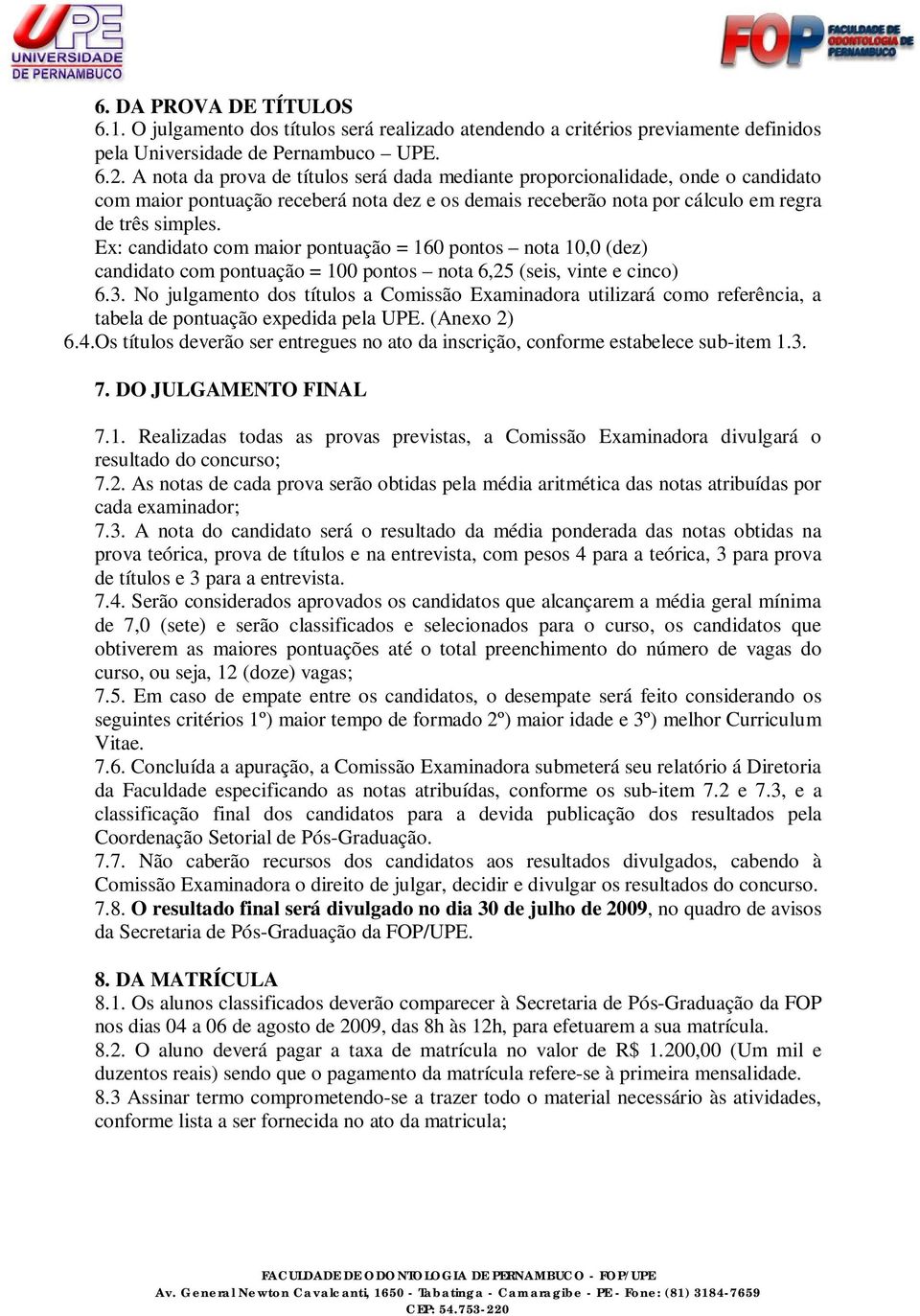 E: candidato com maior pontuação = 160 pontos nota 10,0 (dez) candidato com pontuação = 100 pontos nota 6,25 (seis, vinte e cinco) 6.3.