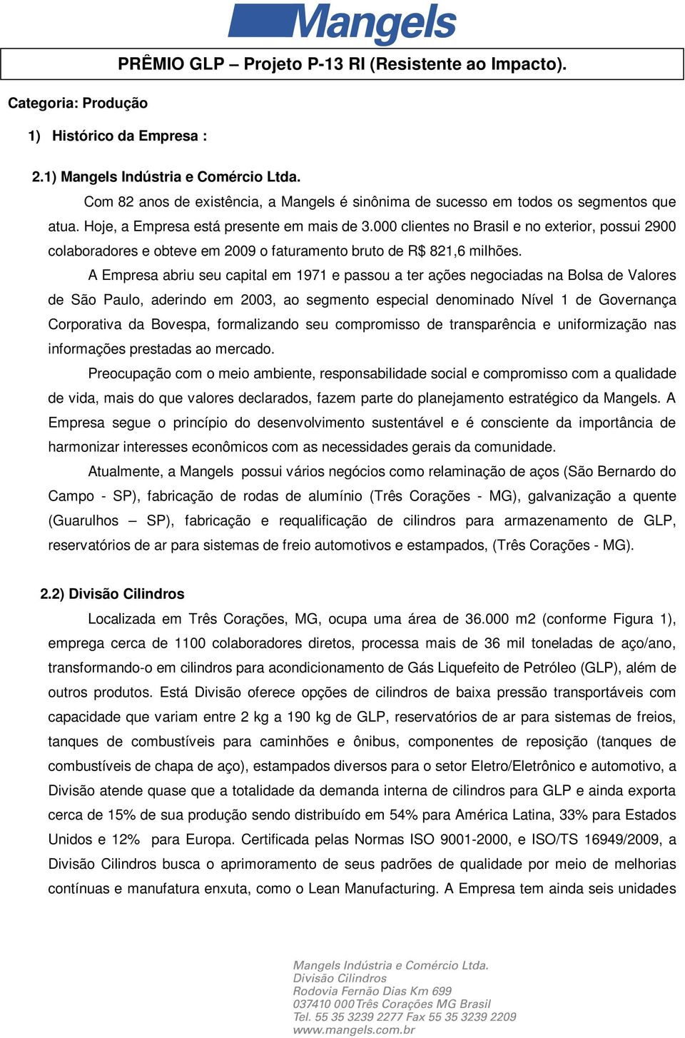 000 clientes no Brasil e no exterior, possui 2900 colaboradores e obteve em 2009 o faturamento bruto de R$ 821,6 milhões.